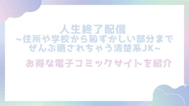 人生終了配信 ~住所や学校から恥ずかしい部分までぜんぶ晒されちゃう清楚系JK~を無料でrawやhitomiでエロ漫画が読めるか徹底調査！(どろり庵)
